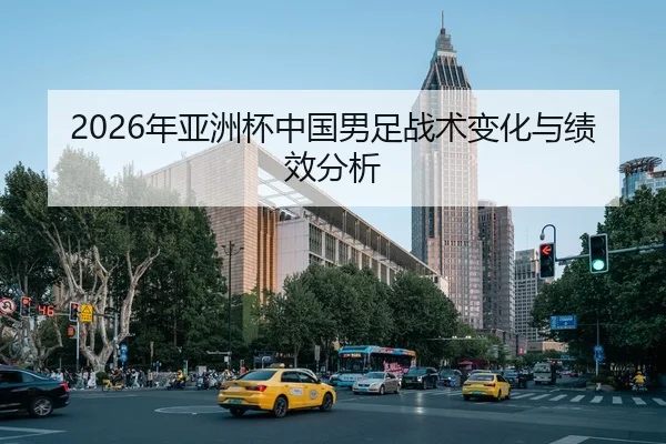 2026年亚洲杯中国男足战术变化与绩效分析