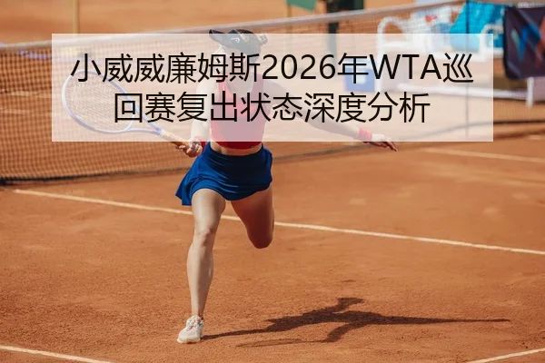 小威威廉姆斯2026年WTA巡回赛复出状态深度分析